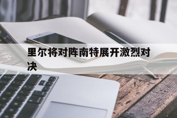 关于里尔将对阵南特展开激烈对决的信息